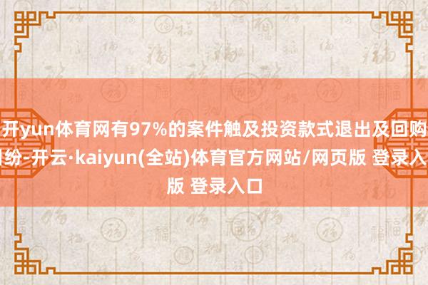 开yun体育网有97%的案件触及投资款式退出及回购纠纷-开云·kaiyun(全站)体育官方网站/网页版 登录入口