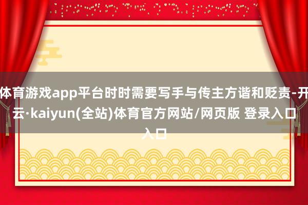 体育游戏app平台时时需要写手与传主方谐和贬责-开云·kaiyun(全站)体育官方网站/网页版 登录入口