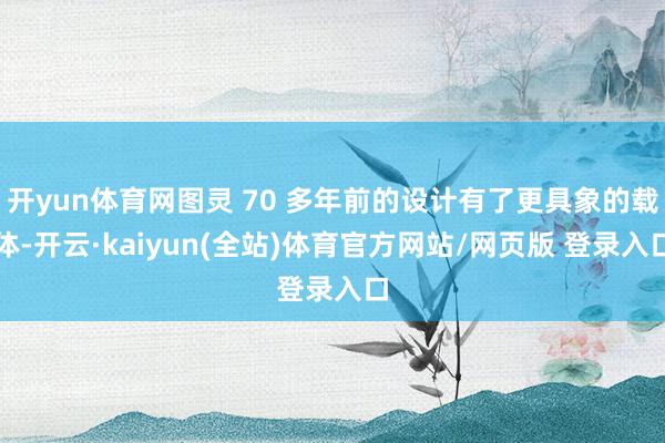 开yun体育网图灵 70 多年前的设计有了更具象的载体-开云·kaiyun(全站)体育官方网站/网页版 登录入口