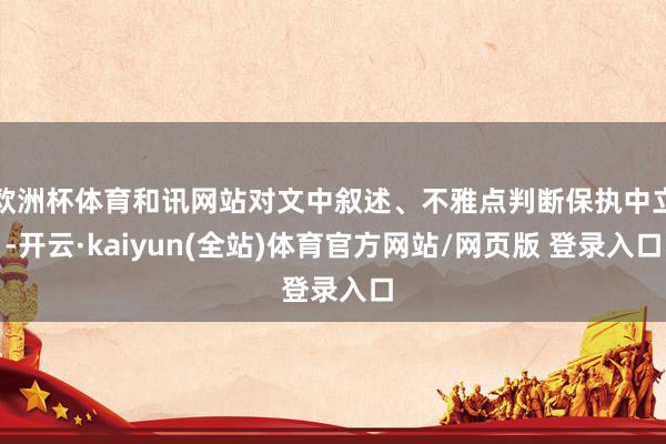 欧洲杯体育和讯网站对文中叙述、不雅点判断保执中立-开云·kaiyun(全站)体育官方网站/网页版 登录入口