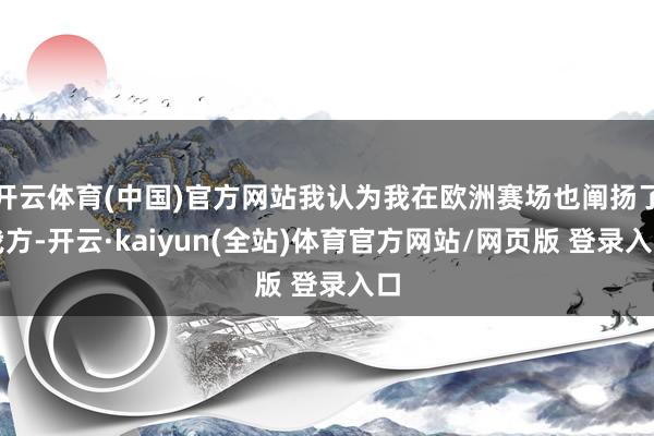 开云体育(中国)官方网站我认为我在欧洲赛场也阐扬了我方-开云·kaiyun(全站)体育官方网站/网页版 登录入口