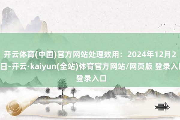 开云体育(中国)官方网站处理效用：2024年12月20日-开云·kaiyun(全站)体育官方网站/网页版 登录入口