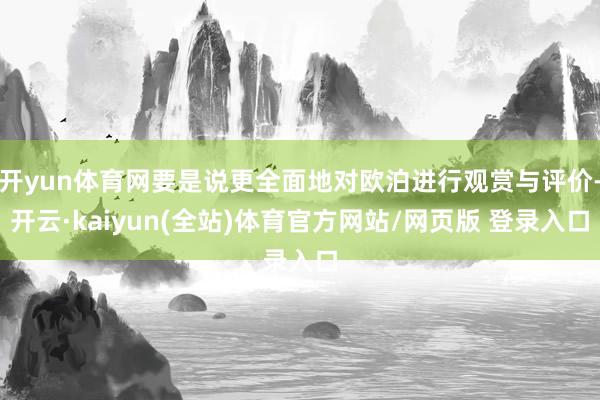 开yun体育网要是说更全面地对欧泊进行观赏与评价-开云·kaiyun(全站)体育官方网站/网页版 登录入口