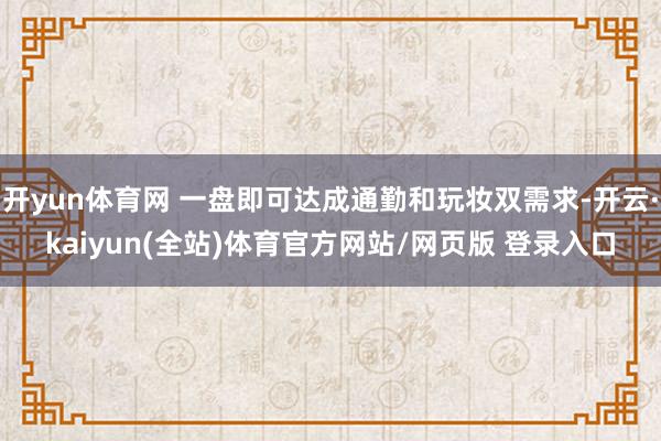 开yun体育网 一盘即可达成通勤和玩妆双需求-开云·kaiyun(全站)体育官方网站/网页版 登录入口