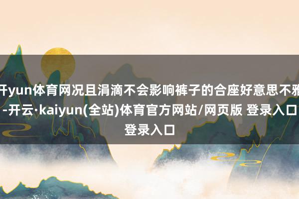 开yun体育网况且涓滴不会影响裤子的合座好意思不雅-开云·kaiyun(全站)体育官方网站/网页版 登录入口