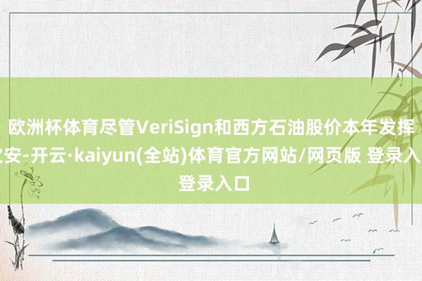 欧洲杯体育尽管VeriSign和西方石油股价本年发挥欠安-开云·kaiyun(全站)体育官方网站/网页版 登录入口