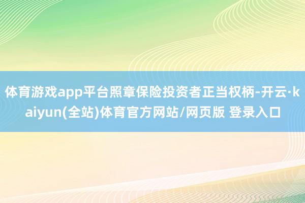 体育游戏app平台照章保险投资者正当权柄-开云·kaiyun(全站)体育官方网站/网页版 登录入口