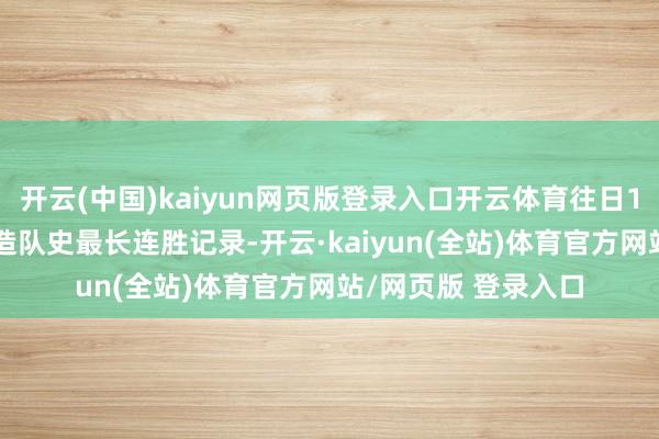 开云(中国)kaiyun网页版登录入口开云体育往日13场豪取13连胜创造队史最长连胜记录-开云·kaiyun(全站)体育官方网站/网页版 登录入口