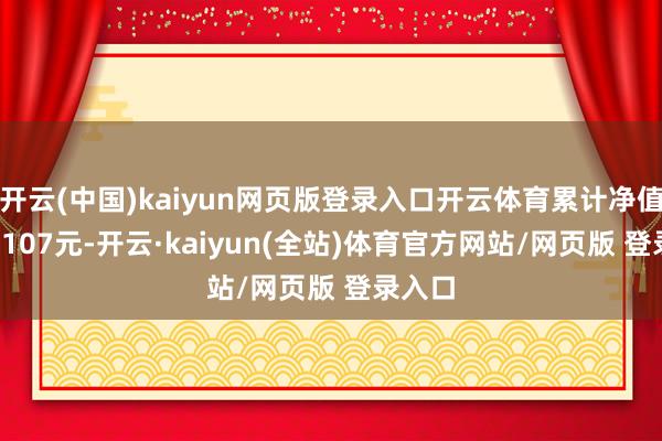 开云(中国)kaiyun网页版登录入口开云体育累计净值为1.4107元-开云·kaiyun(全站)体育官方网站/网页版 登录入口