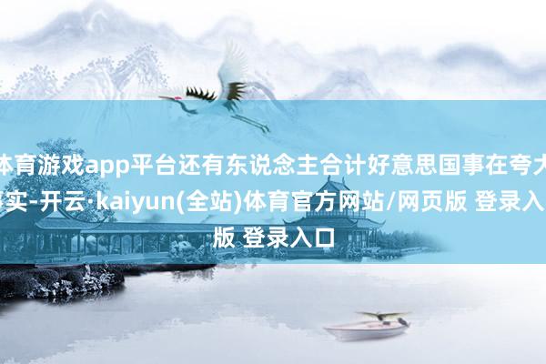 体育游戏app平台还有东说念主合计好意思国事在夸大事实-开云·kaiyun(全站)体育官方网站/网页版 登录入口