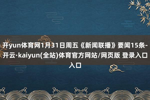 开yun体育网1月31日周五《新闻联播》要闻15条-开云·kaiyun(全站)体育官方网站/网页版 登录入口