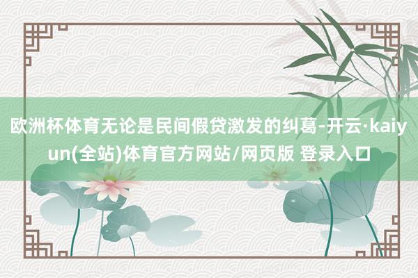 欧洲杯体育无论是民间假贷激发的纠葛-开云·kaiyun(全站)体育官方网站/网页版 登录入口
