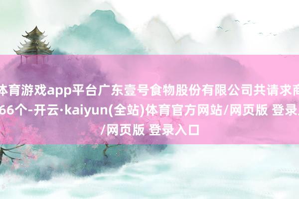 体育游戏app平台广东壹号食物股份有限公司共请求商标866个-开云·kaiyun(全站)体育官方网站/网页版 登录入口