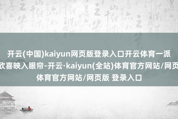 开云(中国)kaiyun网页版登录入口开云体育一派勃勃盼望的欣喜映入眼帘-开云·kaiyun(全站)体育官方网站/网页版 登录入口