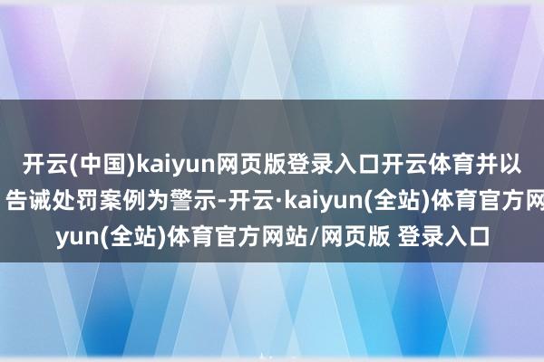 开云(中国)kaiyun网页版登录入口开云体育并以社区更动对象教学、告诫处罚案例为警示-开云·kaiyun(全站)体育官方网站/网页版 登录入口