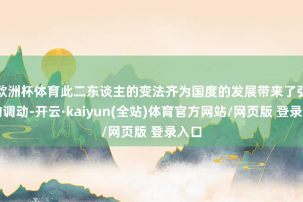 欧洲杯体育此二东谈主的变法齐为国度的发展带来了弘大的调动-开云·kaiyun(全站)体育官方网站/网页版 登录入口