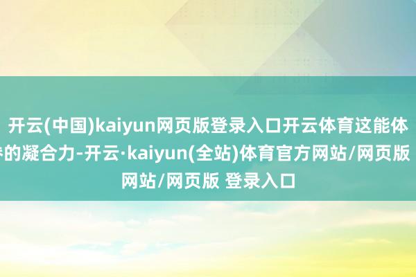 开云(中国)kaiyun网页版登录入口开云体育这能体现落发眷的凝合力-开云·kaiyun(全站)体育官方网站/网页版 登录入口