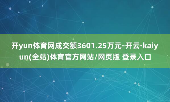 开yun体育网成交额3601.25万元-开云·kaiyun(全站)体育官方网站/网页版 登录入口