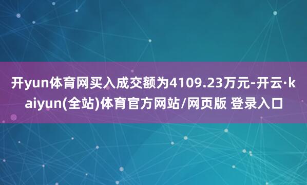 开yun体育网买入成交额为4109.23万元-开云·kaiyun(全站)体育官方网站/网页版 登录入口