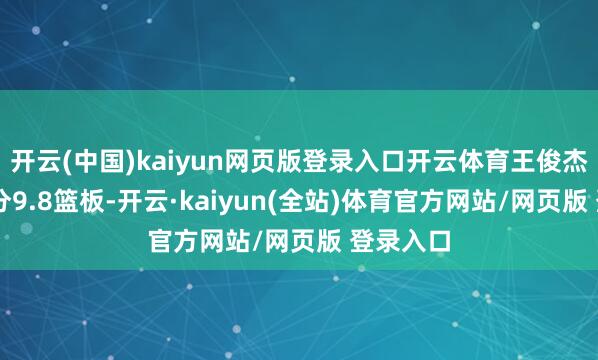 开云(中国)kaiyun网页版登录入口开云体育王俊杰场均15分9.8篮板-开云·kaiyun(全站)体育官方网站/网页版 登录入口