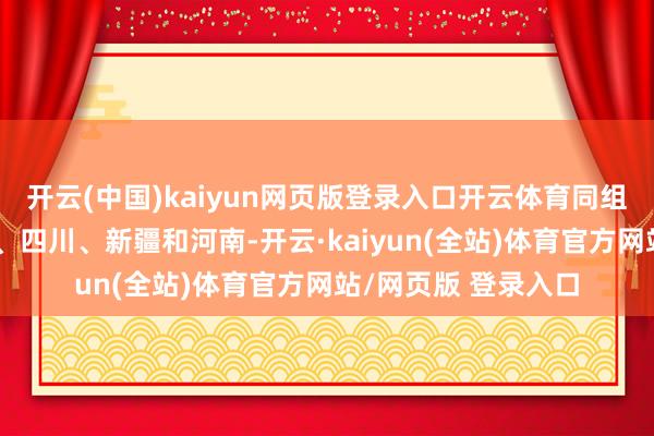 开云(中国)kaiyun网页版登录入口开云体育同组敌手有山东、北京、四川、新疆和河南-开云·kaiyun(全站)体育官方网站/网页版 登录入口