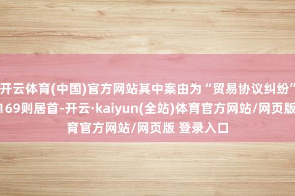 开云体育(中国)官方网站其中案由为“贸易协议纠纷”的公告以169则居首-开云·kaiyun(全站)体育官方网站/网页版 登录入口