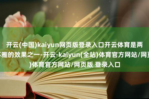 开云(中国)kaiyun网页版登录入口开云体育是两边合营最直不雅的效果之一-开云·kaiyun(全站)体育官方网站/网页版 登录入口