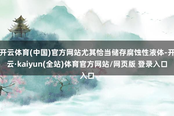 开云体育(中国)官方网站尤其恰当储存腐蚀性液体-开云·kaiyun(全站)体育官方网站/网页版 登录入口