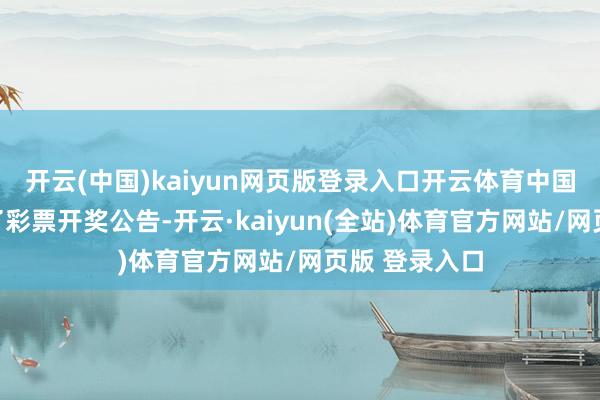 开云(中国)kaiyun网页版登录入口开云体育中国体彩网更新了彩票开奖公告-开云·kaiyun(全站)体育官方网站/网页版 登录入口