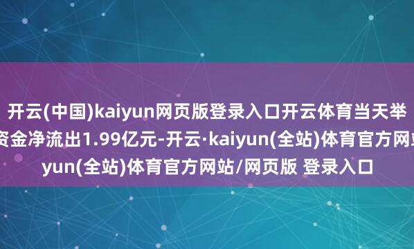 开云(中国)kaiyun网页版登录入口开云体育当天举牌观念板块获主力资金净流出1.99亿元-开云·kaiyun(全站)体育官方网站/网页版 登录入口