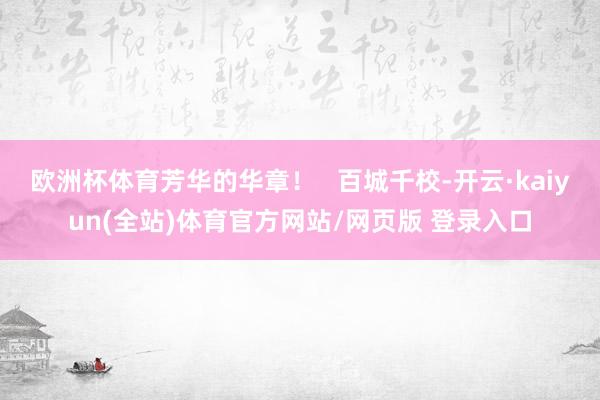 欧洲杯体育芳华的华章! 百城千校-开云·kaiyun(全站)体育官方网站/网页版 登录入口