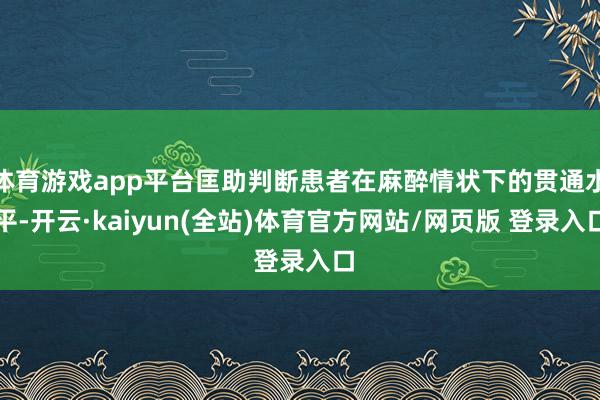 体育游戏app平台匡助判断患者在麻醉情状下的贯通水平-开云·kaiyun(全站)体育官方网站/网页版 登录入口