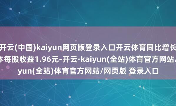 开云(中国)kaiyun网页版登录入口开云体育同比增长1169.77%；基本每股收益1.96元-开云·kaiyun(全站)体育官方网站/网页版 登录入口